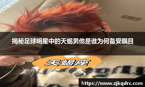 揭秘足球明星中的天蝎男他是谁为何备受瞩目